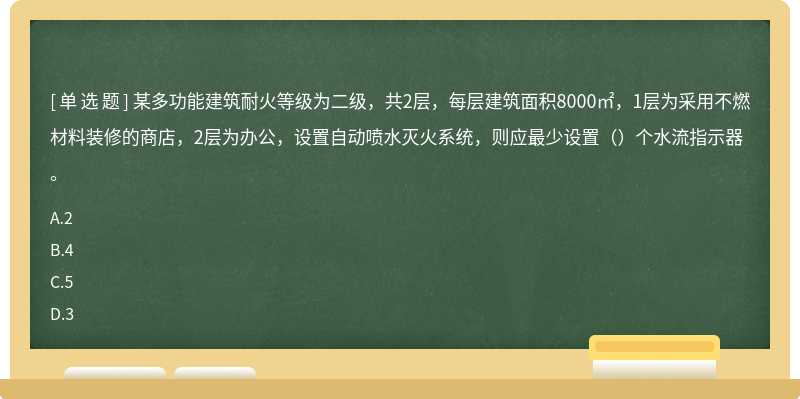 某多功能建筑耐火等级为二级，共2层，每层建筑面积8000㎡，1层为采用不燃材料装修的商店，2层为办公，设置自动喷水灭火系统，则应最少设置（）个水流指示器。