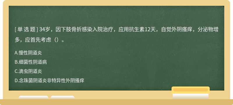 34岁，因下肢骨折感染入院治疗，应用抗生素12天，自觉外阴瘙痒，分泌物增多，应首先考虑（）。