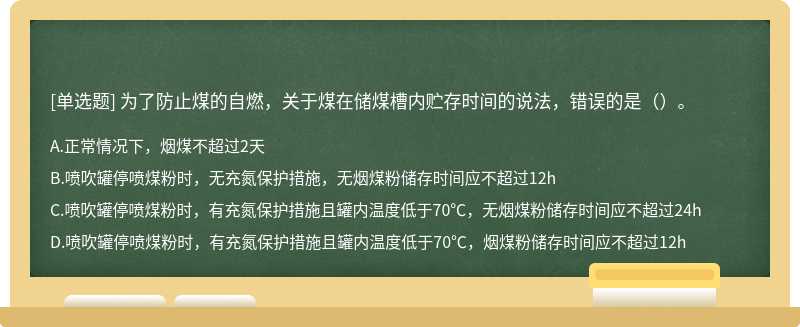 为了防止煤的自燃，关于煤在储煤槽内贮存时间的说法，错误的是（）。