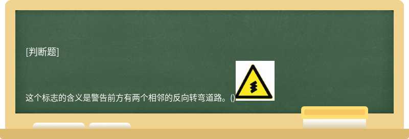 这个标志的含义是警告前方有两个相邻的反向转弯道路。()