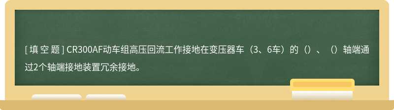 CR300AF动车组高压回流工作接地在变压器车（3、6车）的（）、（）轴端通过2个轴端接地装置冗余接地。