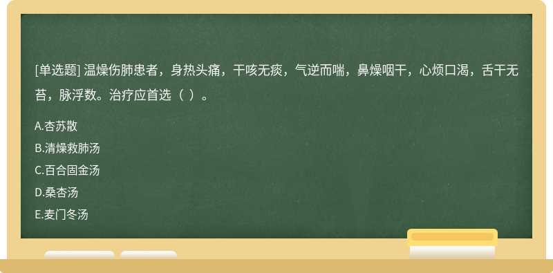 温燥伤肺患者，身热头痛，干咳无痰，气逆而喘，鼻燥咽干，心烦口渴，舌干无苔，脉浮数。治疗应首选（  ）。