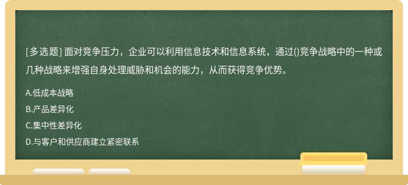 面对竞争压力，企业可以利用信息技术和信息系统，通过()竞争战略中的一种或几种战略来增强自身处理威胁和机会的能力，从而获得竞争优势。