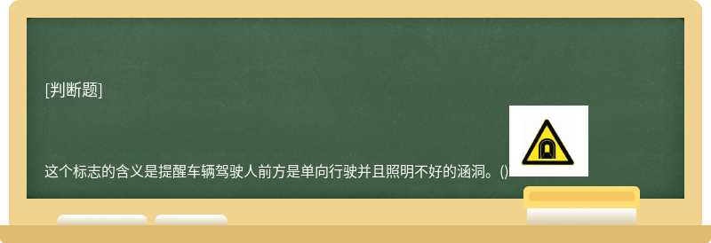 这个标志的含义是提醒车辆驾驶人前方是单向行驶并且照明不好的涵洞。()