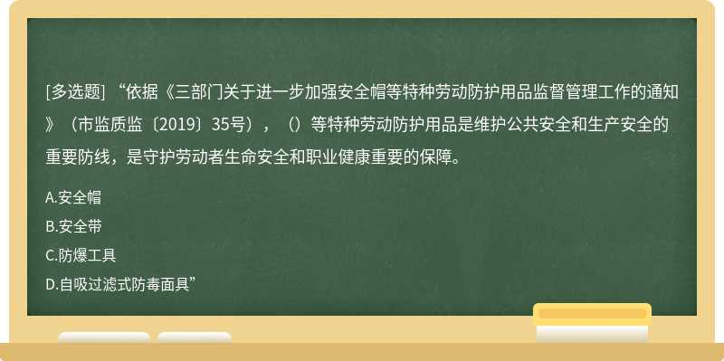 “依据《三部门关于进一步加强安全帽等特种劳动防护用品监督管理工作的通知》（市监质监〔2019〕35号），（）等特种劳动防护用品是维护公共安全和生产安全的重要防线，是守护劳动者生命安全和职业健康重要的保障。