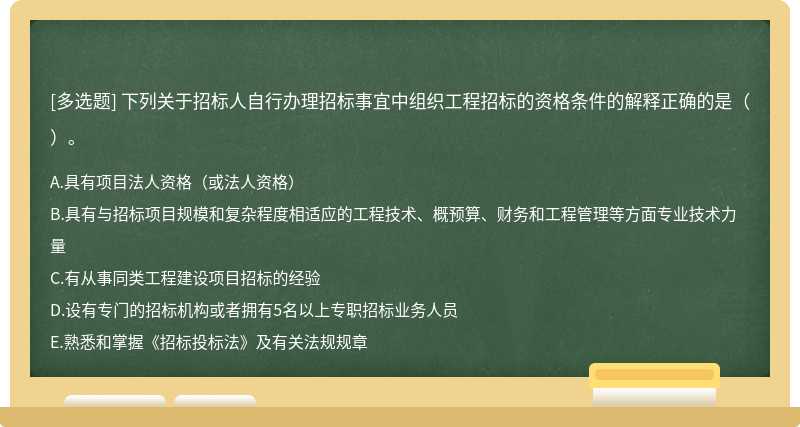 下列关于招标人自行办理招标事宜中组织工程招标的资格条件的解释正确的是（）。