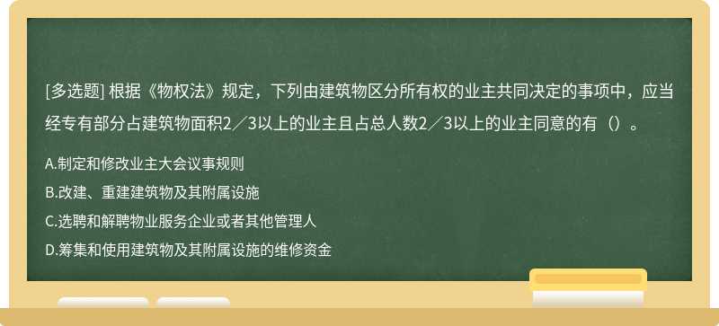 根据《物权法》规定，下列由建筑物区分所有权的业主共同决定的事项中，应当经专有部分占建筑物面积2／3以上的业主且占总人数2／3以上的业主同意的有（）。