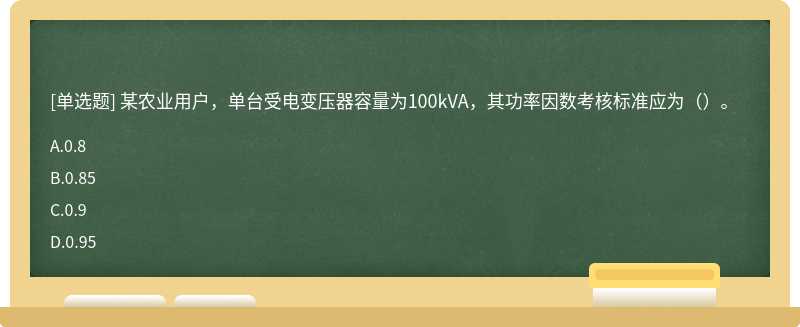 某农业用户，单台受电变压器容量为100kVA，其功率因数考核标准应为（）。