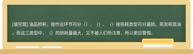 油品损耗，按作业环节可分（）、（）、（）按损耗类型可分漏损、蒸发和混油。而这三类型中，（）的损耗量最大，又不被人们所注意，所以更应警惕。