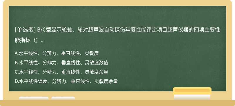 B/C型显示轮轴、轮对超声波自动探伤年度性能评定项目超声仪器的四项主要性能指标（）。