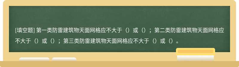 第一类防雷建筑物天面网格应不大于（）或（）；第二类防雷建筑物天面网格应不大于（）或（）；第三类防雷建筑物天面网格应不大于（）或（）。