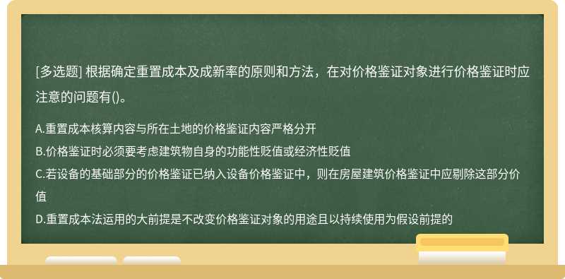 根据确定重置成本及成新率的原则和方法，在对价格鉴证对象进行价格鉴证时应注意的问题有()。