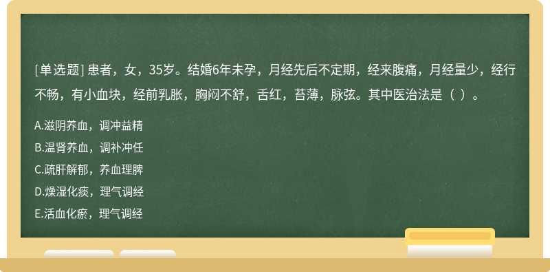 患者，女，35岁。结婚6年未孕，月经先后不定期，经来腹痛，月经量少，经行不畅，有小血块，经前乳胀，胸闷不舒，舌红，苔薄，脉弦。其中医治法是（  ）。