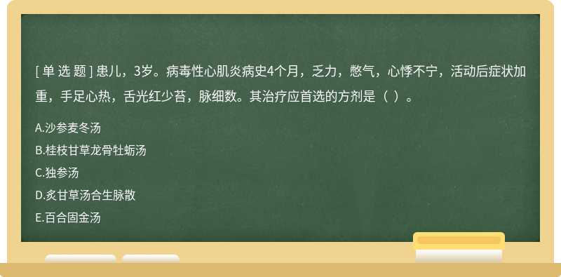 患儿，3岁。病毒性心肌炎病史4个月，乏力，憋气，心悸不宁，活动后症状加重，手足心热，舌光红少苔，脉细数。其治疗应首选的方剂是（  ）。