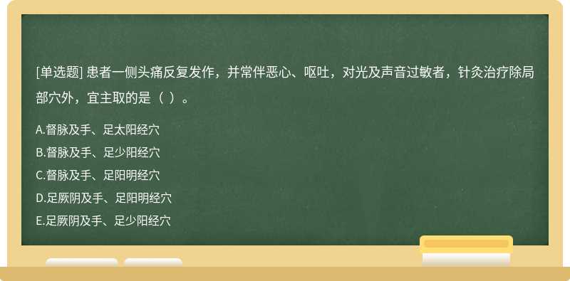 患者一侧头痛反复发作，并常伴恶心、呕吐，对光及声音过敏者，针灸治疗除局部穴外，宜主取的是（  ）。