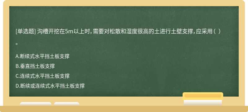 沟槽开挖在5m以上时，需要对松散和湿度很高的土进行土壁支撑，应采用（  ）。