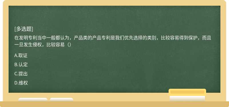 在发明专利当中一般都认为，产品类的产品专利是我们优先选择的类别，比较容易得到保护，而且一旦发生侵权，比较容易（）