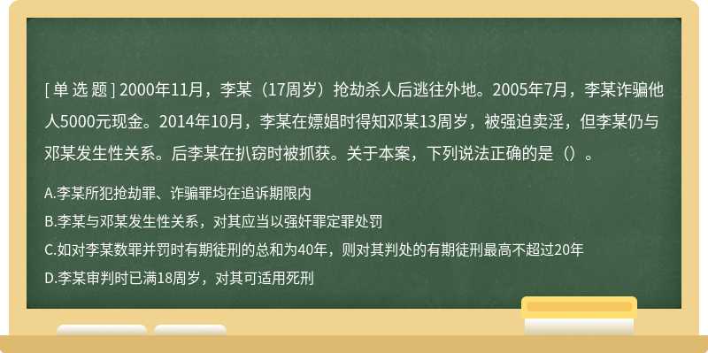 2000年11月，李某（17周岁）抢劫杀人后逃往外地。2005年7月，李某诈骗他人5000元现金。2014年10月，李某在嫖娼时得知邓某13周岁，被强迫卖淫，但李某仍与邓某发生性关系。后李某在扒窃时被抓获。关于本案，下列说法正确的是（）。