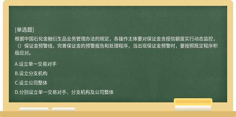 根据中国石化金融衍生品业务管理办法的规定，各操作主体要对保证金含授信额度实行动态监控，（）保证金预警线，完善保证金的预警报告和处理程序，当出现保证金预警时，要按照既定程序积极应对。