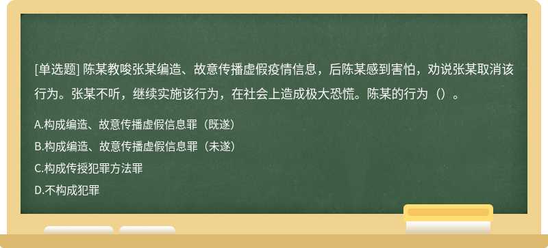 陈某教唆张某编造、故意传播虚假疫情信息，后陈某感到害怕，劝说张某取消该行为。张某不听，继续实施该行为，在社会上造成极大恐慌。陈某的行为（）。