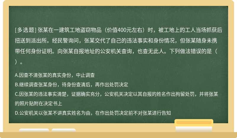 张某在一建筑工地盗窃物品（价值400元左右）时，被工地上的工人当场抓获后扭送到派出所。经民警询问，张某交代了自己的违法事实和身份情况，但张某随身未携带任何身份证明。向张某自报地址的公安机关查询，也查无此人。下列做法错误的是（）。