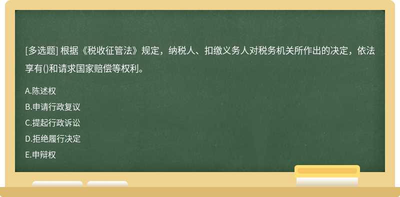 根据《税收征管法》规定，纳税人、扣缴义务人对税务机关所作出的决定，依法享有()和请求国家赔偿等权利。