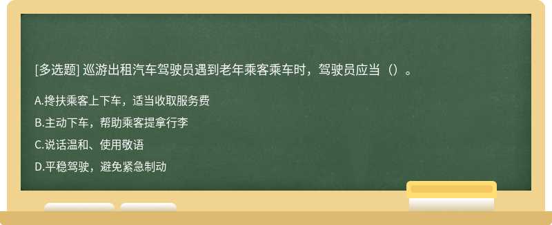 巡游出租汽车驾驶员遇到老年乘客乘车时，驾驶员应当（）。