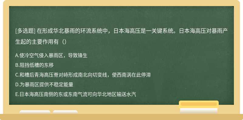 在形成华北暴雨的环流系统中，日本海高压是一关键系统。日本海高压对暴雨产生起的主要作用有（）