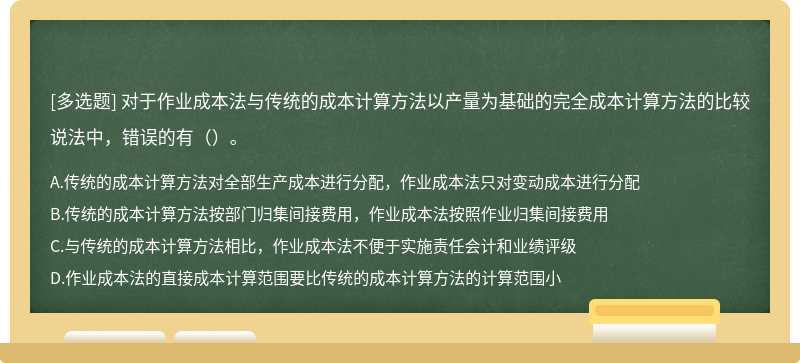 对于作业成本法与传统的成本计算方法以产量为基础的完全成本计算方法的比较说法中，错误的有（）。