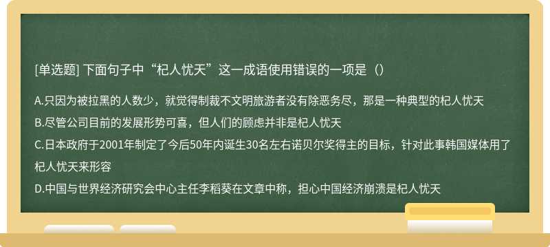 下面句子中“杞人忧天”这一成语使用错误的一项是（）