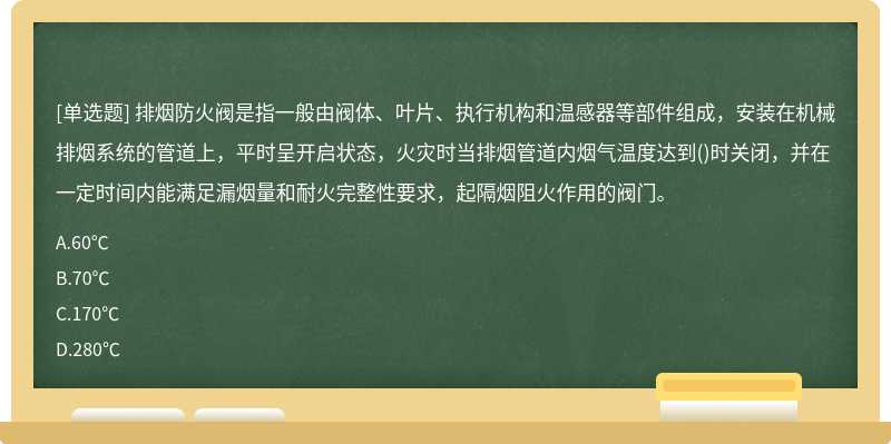 排烟防火阀是指一般由阀体、叶片、执行机构和温感器等部件组成，安装在机械排烟系统的管道上，平时呈开启状态，火灾时当排烟管道内烟气温度达到()时关闭，并在一定时间内能满足漏烟量和耐火完整性要求，起隔烟阻火作用的阀门。