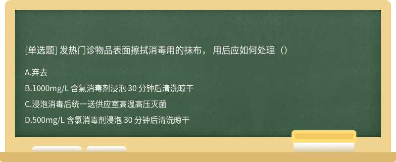 发热门诊物品表面擦拭消毒用的抹布， 用后应如何处理（）