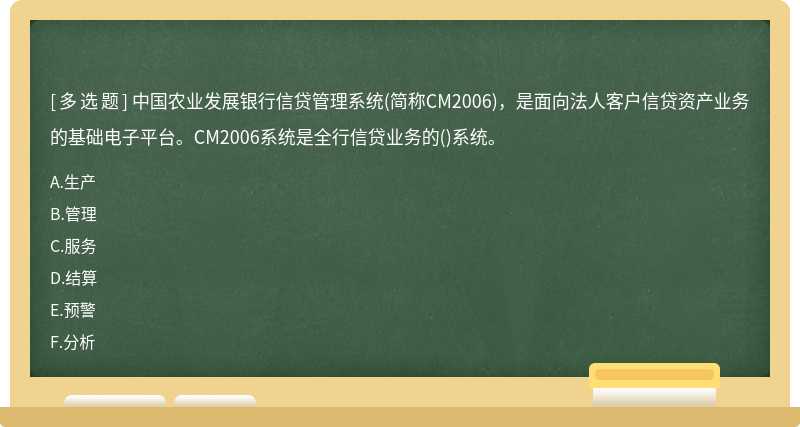 中国农业发展银行信贷管理系统(简称CM2006)，是面向法人客户信贷资产业务的基础电子平台。CM2006系统是全行信贷业务的()系统。