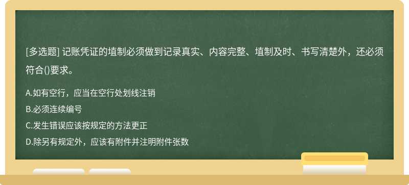 记账凭证的埴制必须做到记录真实、内容完整、埴制及时、书写清楚外，还必须符合()要求。