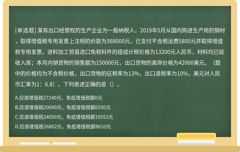 某有出口经营权的生产企业为一般纳税人，2019年5月从国内购进生产用的钢材，取得增值税专用发票上注明的价款为368000元，已支付不含税运费5800元并取得增值税专用发票，进料加工贸易进口免税料件的组成计税价格为13200元人民币，材料均已验收入库；本月内销货物的销售额为150000元，出口货物的离岸价格为42000美元，（题中的价格均为不含税价格，出口货物的征税率为13%，出口退税率为10%，美元对人民币汇率为1：6.8）。下列表述正确的是（）。