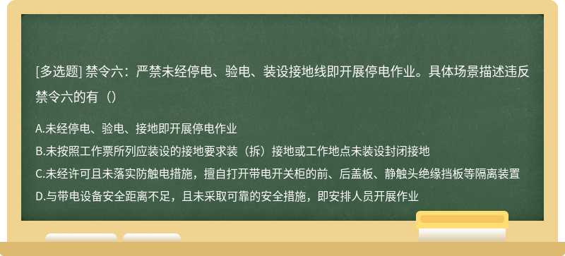 禁令六：严禁未经停电、验电、装设接地线即开展停电作业。具体场景描述违反禁令六的有（）