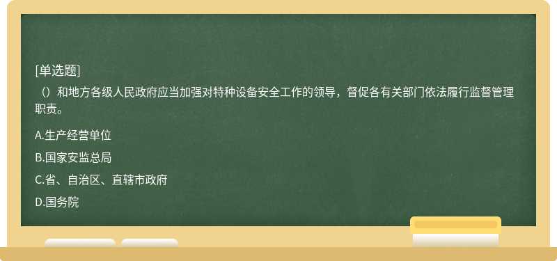 （）和地方各级人民政府应当加强对特种设备安全工作的领导，督促各有关部门依法履行监督管理职责。