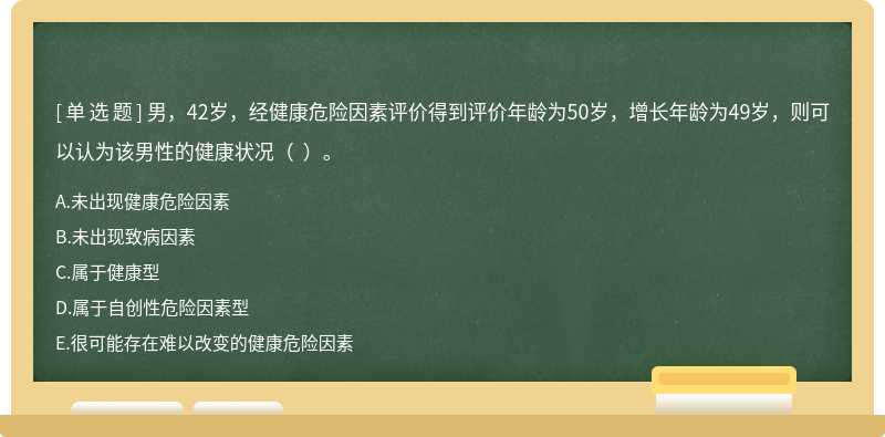 男，42岁，经健康危险因素评价得到评价年龄为50岁，增长年龄为49岁，则可以认为该男性的健康状况（  ）。