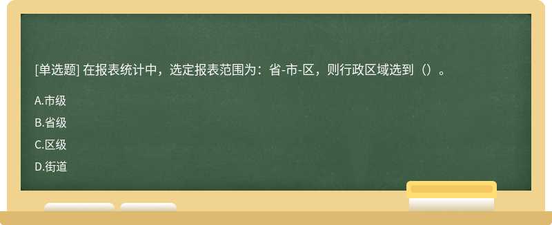 在报表统计中，选定报表范围为：省-市-区，则行政区域选到（）。