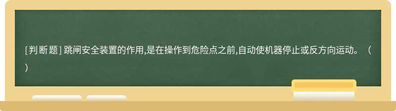 跳闸安全装置的作用,是在操作到危险点之前,自动使机器停止或反方向运动。（）