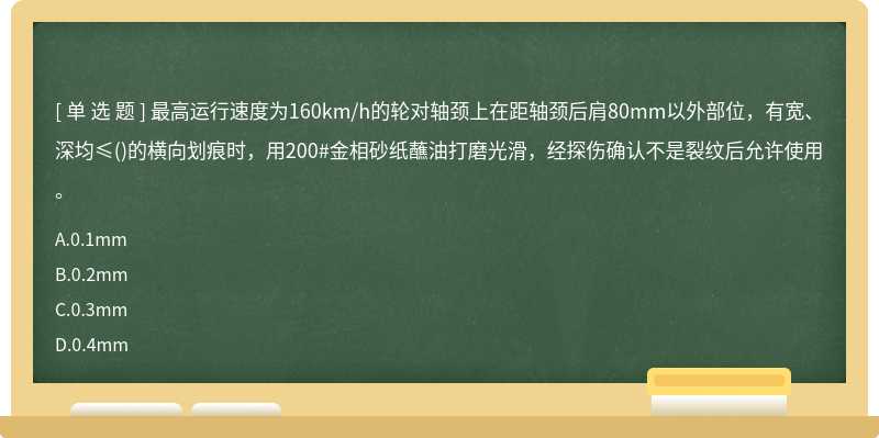 最高运行速度为160km/h的轮对轴颈上在距轴颈后肩80mm以外部位，有宽、深均≤()的横向划痕时，用200#金相砂纸蘸油打磨光滑，经探伤确认不是裂纹后允许使用。