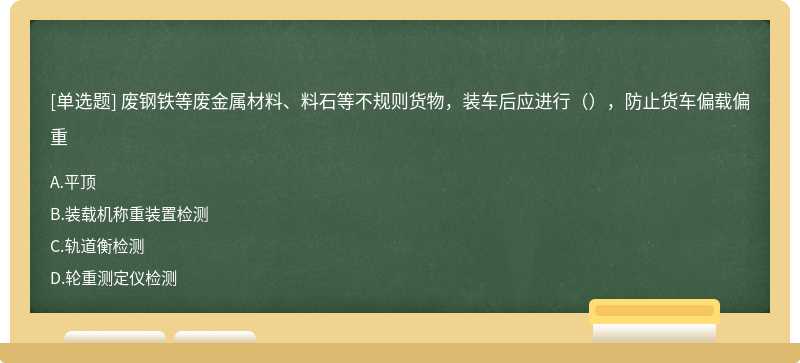 废钢铁等废金属材料、料石等不规则货物，装车后应进行（），防止货车偏载偏重