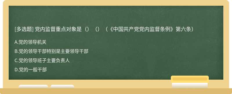 党内监督重点对象是（）（）（《中国共产党党内监督条例》第六条）