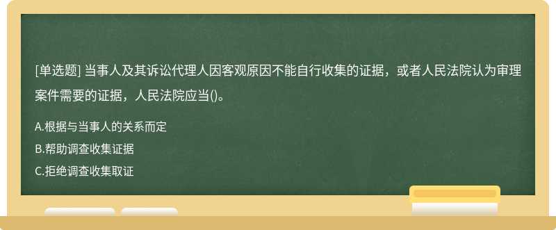 当事人及其诉讼代理人因客观原因不能自行收集的证据，或者人民法院认为审理案件需要的证据，人民法院应当()。