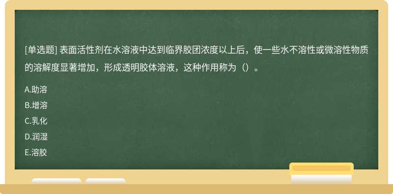 表面活性剂在水溶液中达到临界胶团浓度以上后，使一些水不溶性或微溶性物质的溶解度显著增加，形成透明胶体溶液，这种作用称为（）。