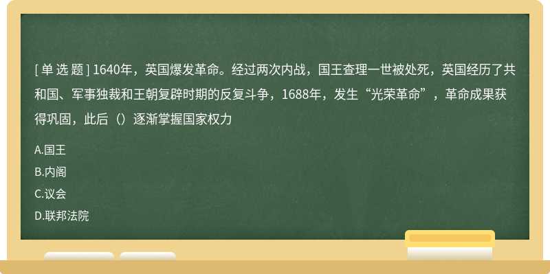 1640年，英国爆发革命。经过两次内战，国王查理一世被处死，英国经历了共和国、军事独裁和王朝复辟时期的反复斗争，1688年，发生“光荣革命”，革命成果获得巩固，此后（）逐渐掌握国家权力