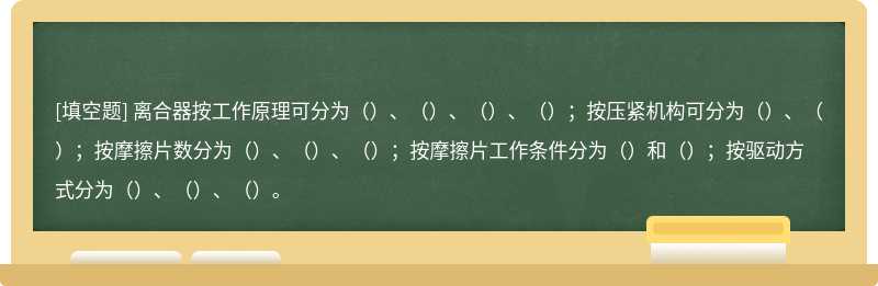 离合器按工作原理可分为（）、（）、（）、（）；按压紧机构可分为（）、（）；按摩擦片数分为（）、（）、（）；按摩擦片工作条件分为（）和（）；按驱动方式分为（）、（）、（）。