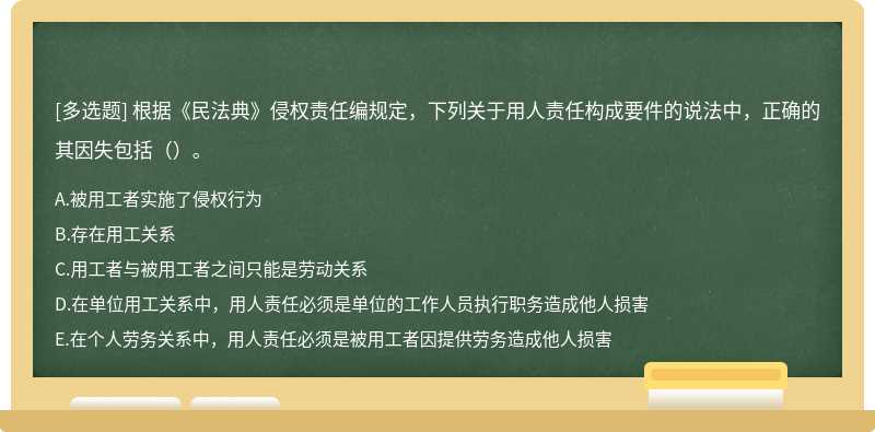 根据《民法典》侵权责任编规定，下列关于用人责任构成要件的说法中，正确的其因失包括（）。