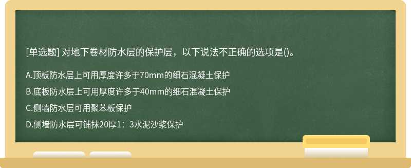 对地下卷材防水层的保护层，以下说法不正确的选项是()。