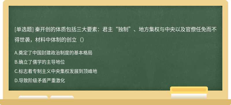 秦开创的体质包括三大要素：君主“独制”、地方集权与中央以及官僚任免而不得世袭，材料中体制的创立（）